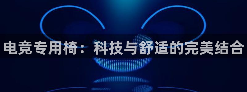 乐鱼电竞下载：电竞专用椅：科技与舒适的完美结合