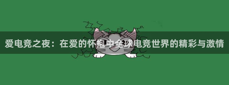 乐鱼电竞app下载：爱电竞之夜：在爱的怀抱中全球电竞世界的精彩与激情