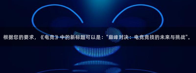 乐鱼电竞app下载：根据您的要求，《电竞》中的新标题可以是：\