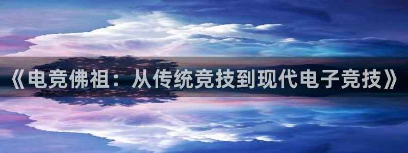 乐鱼电竞平台：《电竞佛祖：从传统竞技到现代电子竞技》