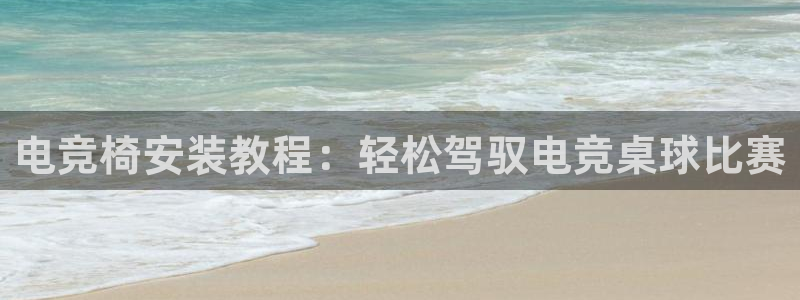 乐鱼电竞平台：电竞椅安装教程：轻松驾驭电竞桌球比赛