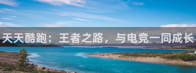 乐鱼电竞平台：天天酷跑：王者之路，与电竞一同成长