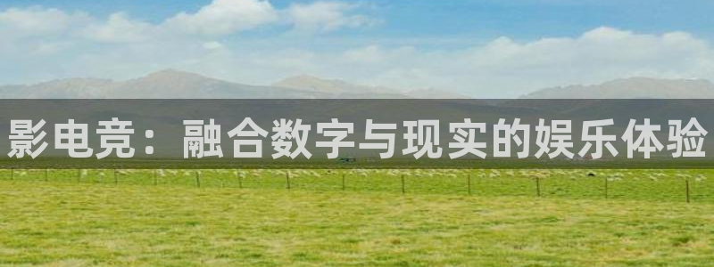 乐鱼电竞英雄联盟app官方：影电竞：融合数字与现实的娱乐体验