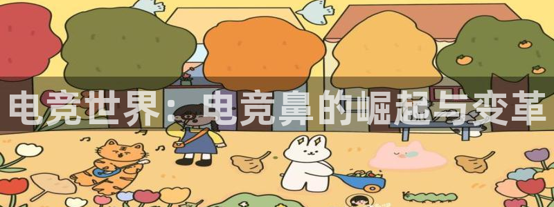 乐鱼电竞网站：电竞世界：电竞鼻的崛起与变革